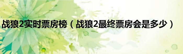 战狼2实时票房榜（战狼2最终票房会是多少）