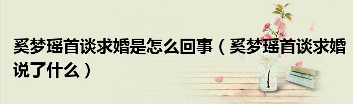 奚梦瑶首谈求婚是怎么回事（奚梦瑶首谈求婚说了什么）