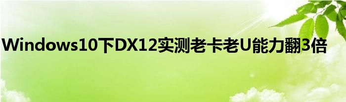 Windows10下DX12实测老卡老U能力翻3倍