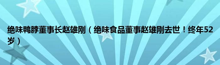 绝味鸭脖董事长赵雄刚（绝味食品董事赵雄刚去世！终年52岁）