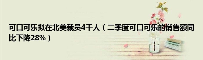 可口可乐拟在北美裁员4千人（二季度可口可乐的销售额同比下降28%）