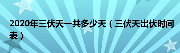 2020年三伏天一共多少天（三伏天出伏时间表）