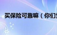 买保险可靠嘛（你们觉得购买保险靠谱吗）