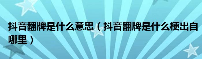 抖音翻牌是什么意思（抖音翻牌是什么梗出自哪里）
