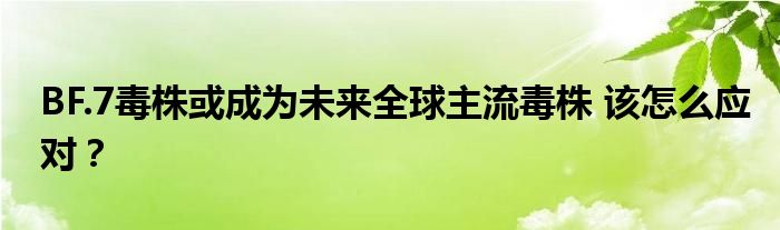 BF.7毒株或成为未来全球主流毒株 该怎么应对？