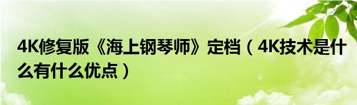 4K修复版《海上钢琴师》定档（4K技术是什么有什么优点）