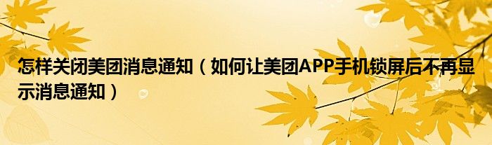 怎样关闭美团消息通知（如何让美团APP手机锁屏后不再显示消息通知）