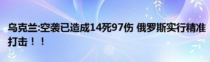 乌克兰:空袭已造成14死97伤 俄罗斯实行精准打击！！