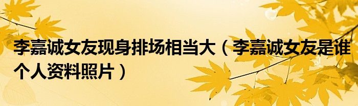 李嘉诚女友现身排场相当大（李嘉诚女友是谁个人资料照片）