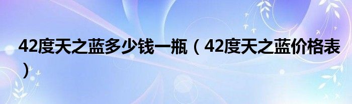42度天之蓝多少钱一瓶（42度天之蓝价格表）
