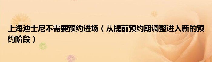 上海迪士尼不需要预约进场（从提前预约期调整进入新的预约阶段）