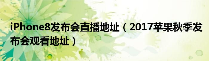 iPhone8发布会直播地址（2017苹果秋季发布会观看地址）