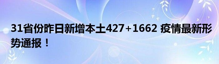  31省份昨日新增本土427+1662 疫情最新形势通报！