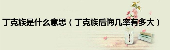 丁克族是什么意思（丁克族后悔几率有多大）
