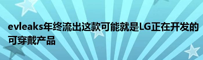 evleaks年终流出这款可能就是LG正在开发的可穿戴产品
