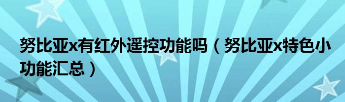 努比亚x有红外遥控功能吗（努比亚x特色小功能汇总）