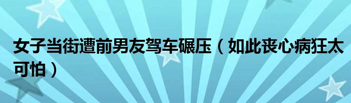 女子当街遭前男友驾车碾压（如此丧心病狂太可怕）