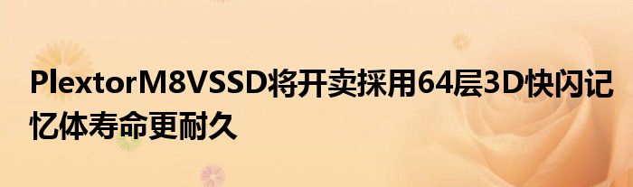 PlextorM8VSSD将开卖採用64层3D快闪记忆体寿命更耐久