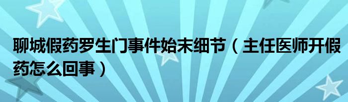 聊城假药罗生门事件始末细节（主任医师开假药怎么回事）