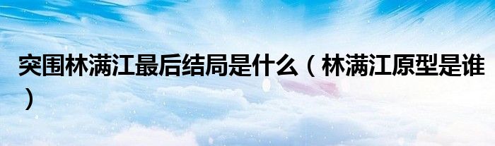 突围林满江最后结局是什么（林满江原型是谁）