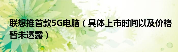联想推首款5G电脑（具体上市时间以及价格暂未透露）