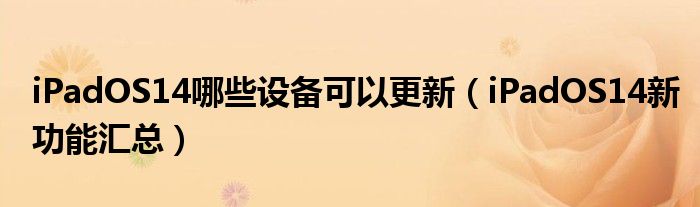 iPadOS14哪些设备可以更新（iPadOS14新功能汇总）