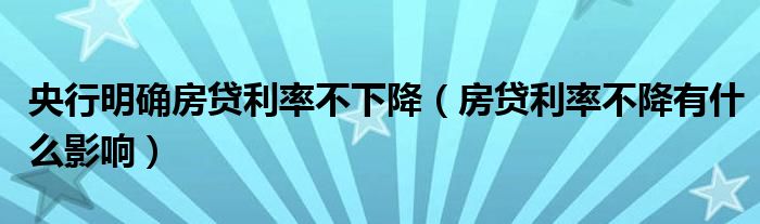 央行明确房贷利率不下降（房贷利率不降有什么影响）