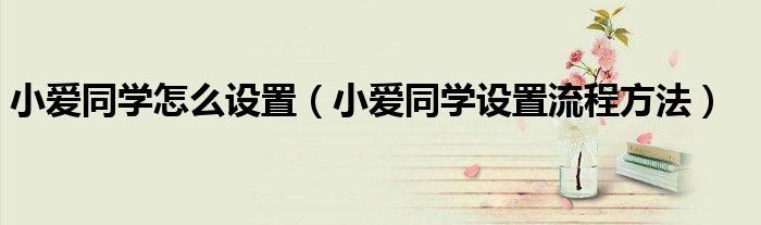 小爱同学怎么设置（小爱同学设置流程方法）