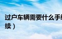 过户车辆需要什么手续（过户车辆需要哪些手续）