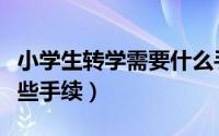 小学生转学需要什么手续（小学生转学需要哪些手续）