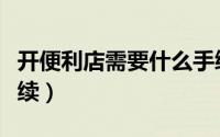 开便利店需要什么手续（开便利店需要哪些手续）