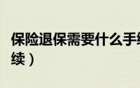 保险退保需要什么手续（保险退保需要哪些手续）