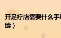 开足疗店需要什么手续（开足疗店需要哪些手续）