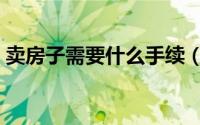 卖房子需要什么手续（卖房子需要哪些手续）