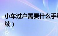 小车过户需要什么手续（小车过户办理哪些手续）
