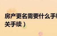 房产更名需要什么手续（房产更名需要哪些相关手续）