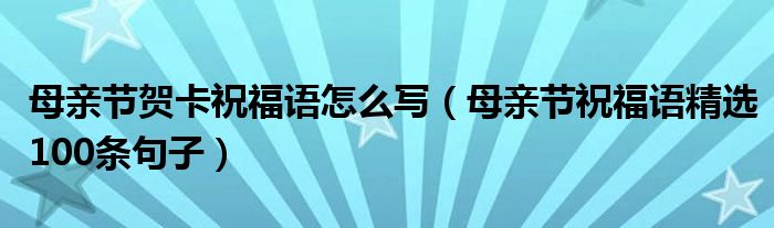 母亲节贺卡祝福语怎么写（母亲节祝福语精选100条句子）