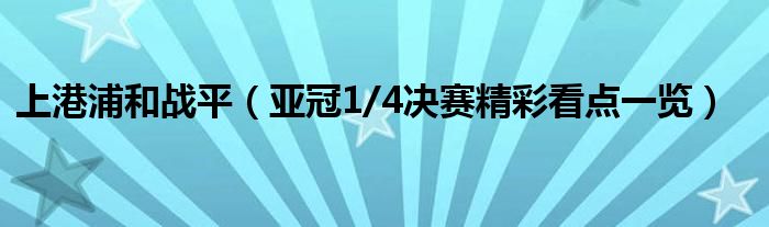 上港浦和战平（亚冠1/4决赛精彩看点一览）