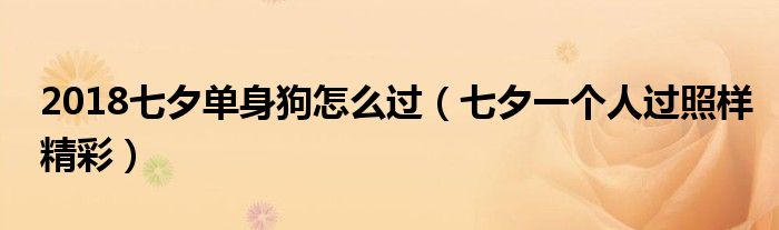 2018七夕单身狗怎么过（七夕一个人过照样精彩）