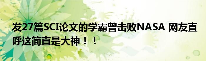 发27篇SCI论文的学霸曾击败NASA 网友直呼这简直是大神！！