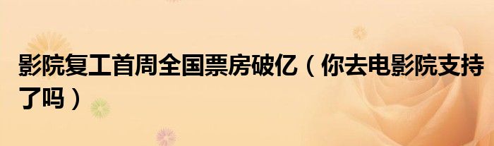 影院复工首周全国票房破亿（你去电影院支持了吗）