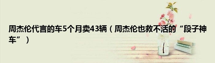 周杰伦代言的车5个月卖43辆（周杰伦也救不活的“段子神车”）
