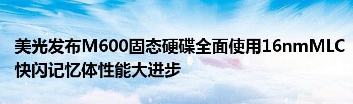 美光发布M600固态硬碟全面使用16nmMLC快闪记忆体性能大进步
