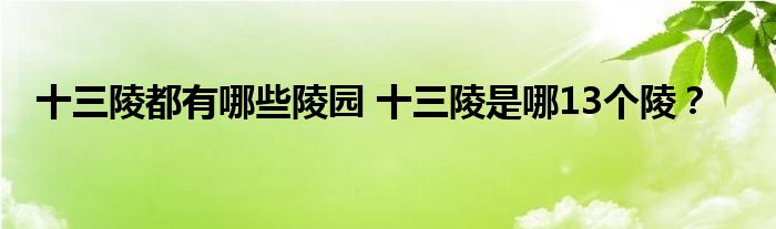 十三陵都有哪些陵园 十三陵是哪13个陵？