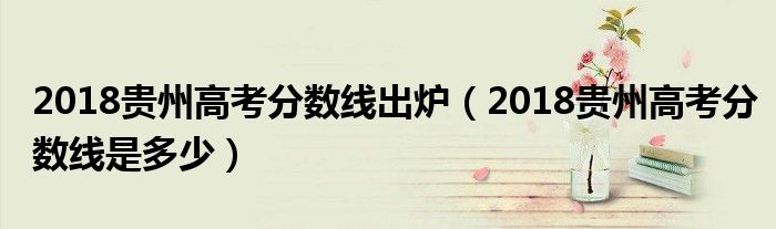 2018贵州高考分数线出炉（2018贵州高考分数线是多少）