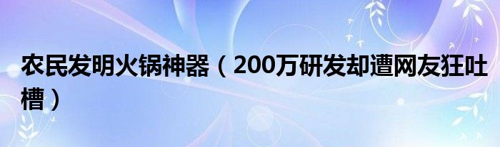 农民发明火锅神器（200万研发却遭网友狂吐槽）