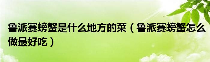 鲁派赛螃蟹是什么地方的菜（鲁派赛螃蟹怎么做最好吃）