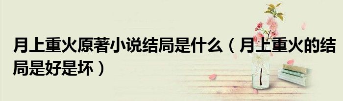 月上重火原著小说结局是什么（月上重火的结局是好是坏）