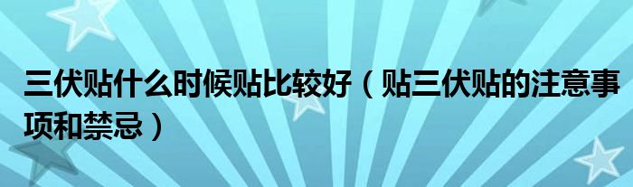 三伏贴什么时候贴比较好（贴三伏贴的注意事项和禁忌）