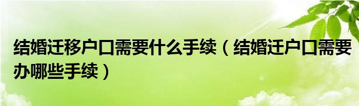 结婚迁移户口需要什么手续（结婚迁户口需要办哪些手续）